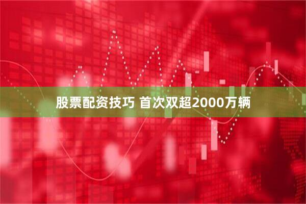 股票配资技巧 首次双超2000万辆