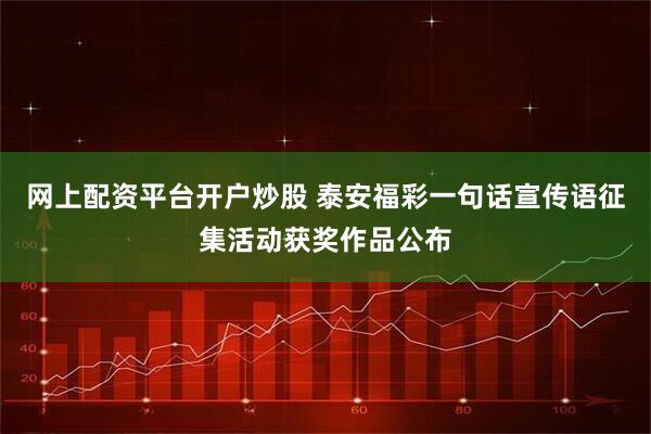 网上配资平台开户炒股 泰安福彩一句话宣传语征集活动获奖作品公布