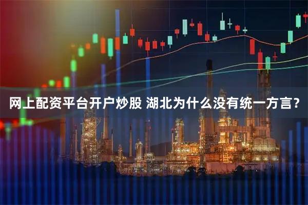 网上配资平台开户炒股 湖北为什么没有统一方言？