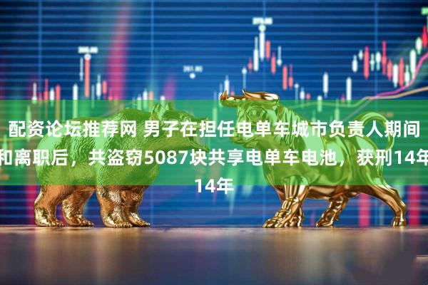 配资论坛推荐网 男子在担任电单车城市负责人期间和离职后，共盗窃5087块共享电单车电池，获刑14年