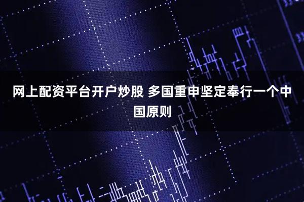 网上配资平台开户炒股 多国重申坚定奉行一个中国原则